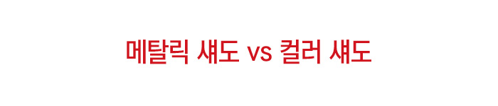 메탈릭 섀도 vs 컬러 섀도