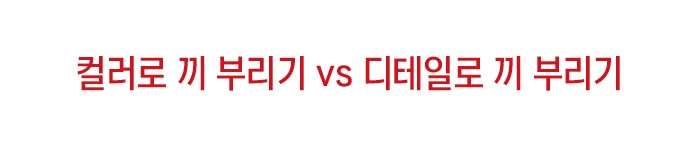 컬러로 끼 부리기 vs 디테일로 끼 부리기