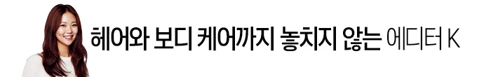 헤어와 보디 케어까지 놓치지 않는 에디터 K