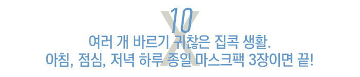 10. 여러 개 바르기 귀찮은 집콕 생활. 아침, 점심, 저녁 하루 종일 마스크팩 3장이면 끝!